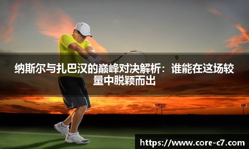 纳斯尔与扎巴汉的巅峰对决解析：谁能在这场较量中脱颖而出